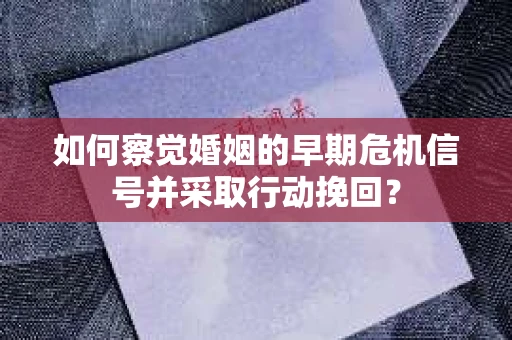 如何察觉婚姻的早期危机信号并采取行动挽回？