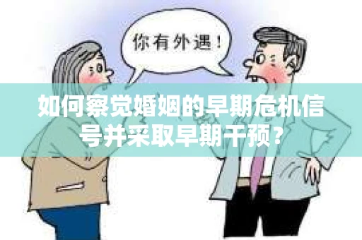 如何察觉婚姻的早期危机信号并采取早期干预？