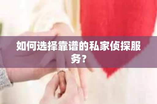 如何选择靠谱的私家侦探服务？