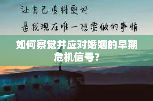 如何察觉并应对婚姻的早期危机信号？