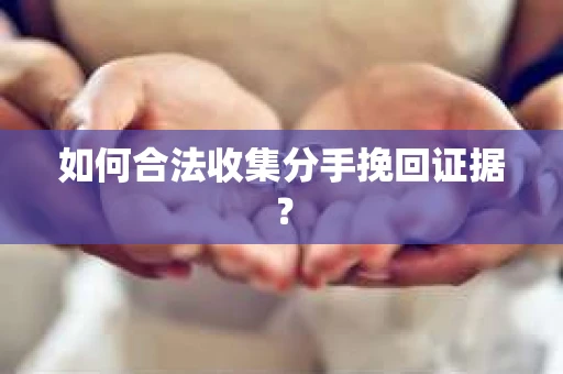 如何合法收集分手挽回证据？