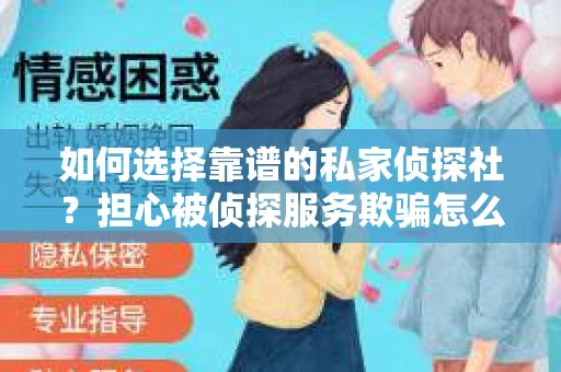 如何选择靠谱的私家侦探社？担心被侦探服务欺骗怎么办？