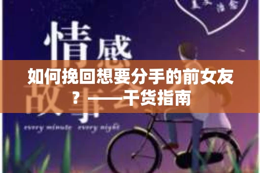 如何挽回想要分手的前女友？——干货指南