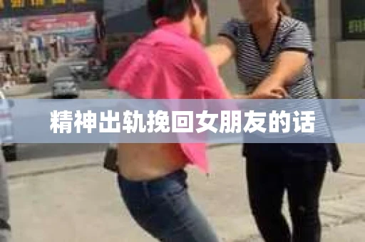 精神出轨挽回女朋友的话
