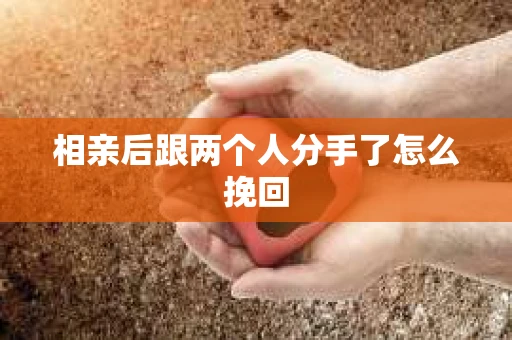 相亲后跟两个人分手了怎么挽回