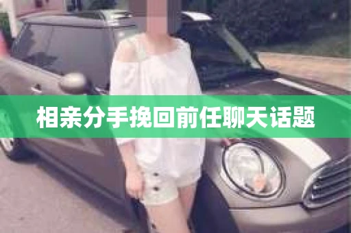 相亲分手挽回前任聊天话题