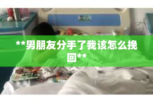**男朋友分手了我该怎么挽回**