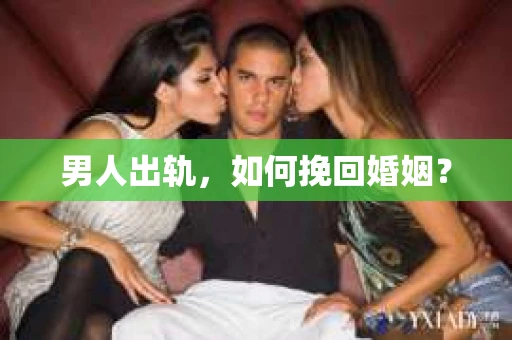男人出轨，如何挽回婚姻？