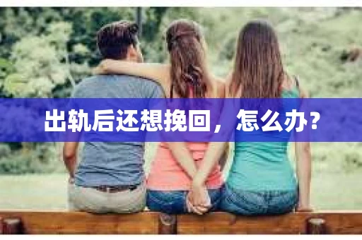 出轨后还想挽回，怎么办？