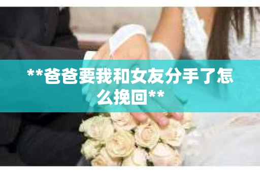 **爸爸要我和女友分手了怎么挽回**