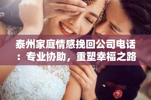 泰州家庭情感挽回公司电话：专业协助，重塑幸福之路