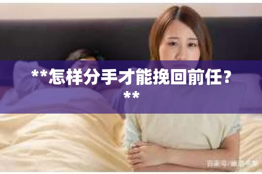 **怎样分手才能挽回前任？**