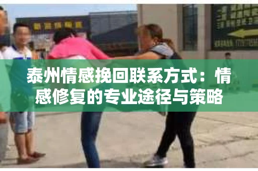 泰州情感挽回联系方式：情感修复的专业途径与策略
