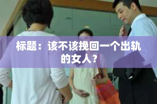 标题：该不该挽回一个出轨的女人？