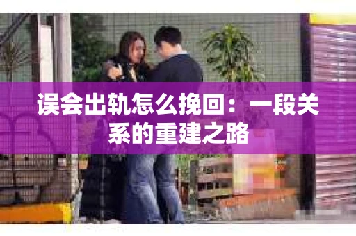 误会出轨怎么挽回：一段关系的重建之路