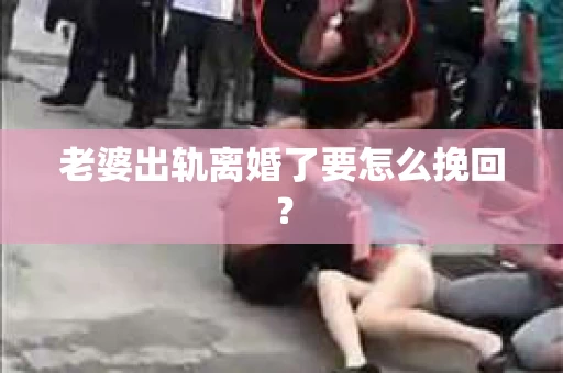 老婆出轨离婚了要怎么挽回？