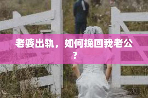 老婆出轨，如何挽回我老公？
