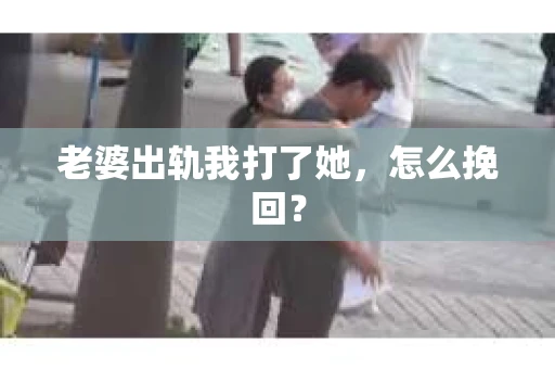 老婆出轨我打了她，怎么挽回？