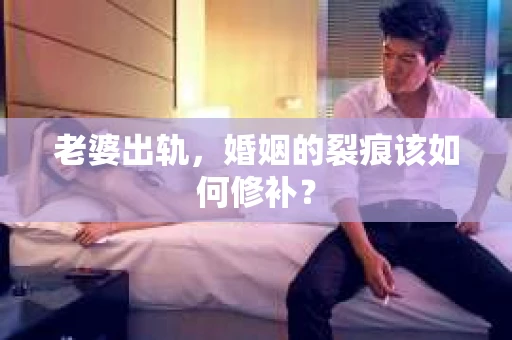 老婆出轨，婚姻的裂痕该如何修补？