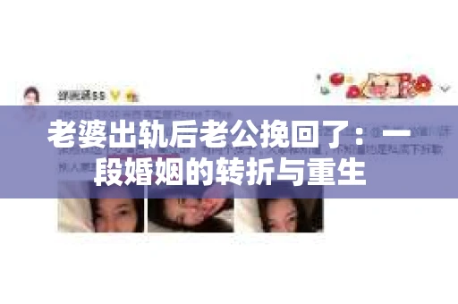 老婆出轨后老公挽回了：一段婚姻的转折与重生