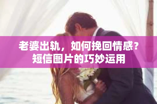 老婆出轨，如何挽回情感？短信图片的巧妙运用