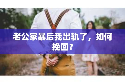 老公家暴后我出轨了，如何挽回？