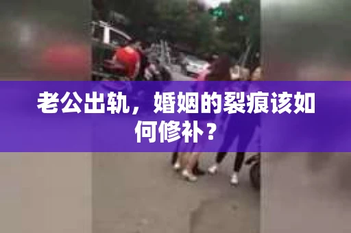 老公出轨，婚姻的裂痕该如何修补？