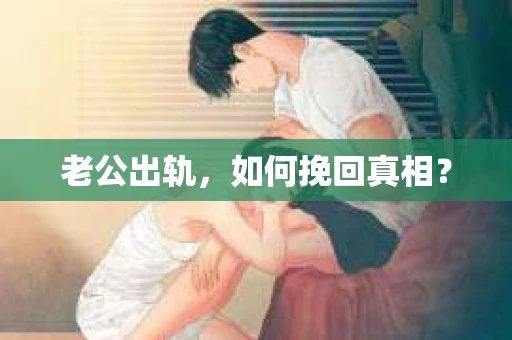 老公出轨，如何挽回真相？