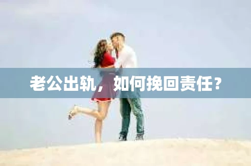老公出轨，如何挽回责任？