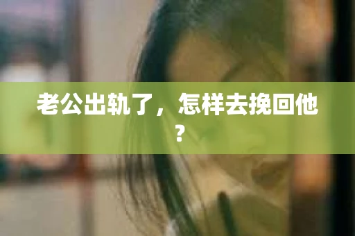 老公出轨了，怎样去挽回他？