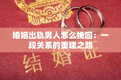 婚姻出轨男人怎么挽回：一段关系的重建之路