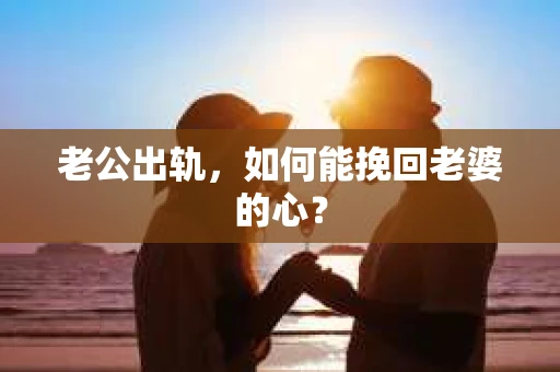 老公出轨，如何能挽回老婆的心？