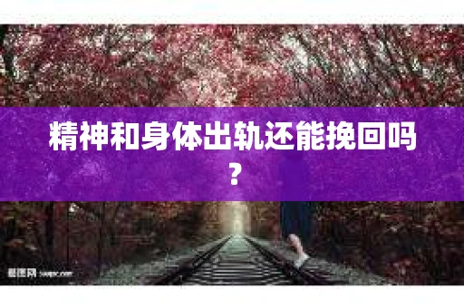 精神和身体出轨还能挽回吗？