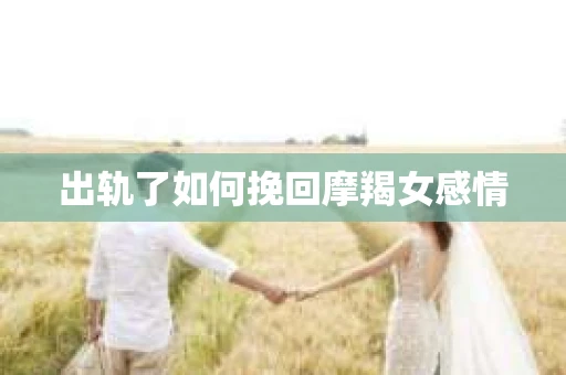 出轨了如何挽回摩羯女感情