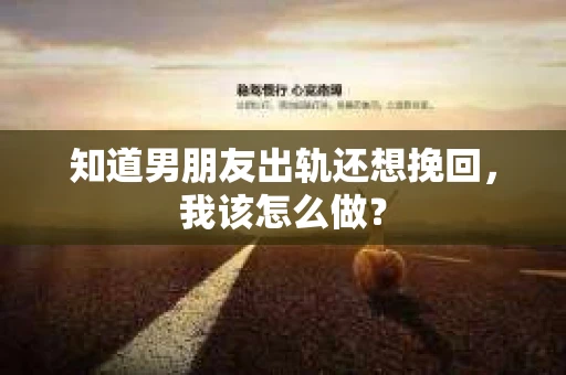 知道男朋友出轨还想挽回，我该怎么做？