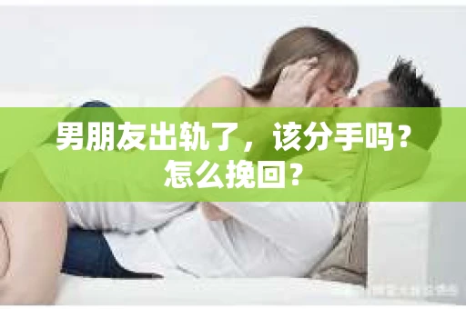男朋友出轨了，该分手吗？怎么挽回？