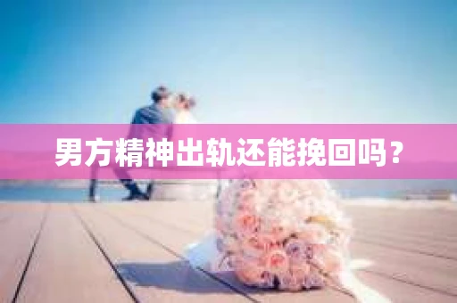 男方精神出轨还能挽回吗？