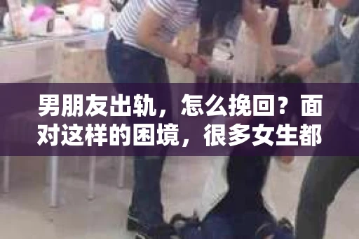 男朋友出轨，怎么挽回？面对这样的困境，很多女生都会感到无助和痛苦。但请相信，无论情况多么糟糕，都有可能找到解决问题的方法。今天，就让我来和大家聊聊，当男朋友出轨时，我们应该如何挽回这段感情。