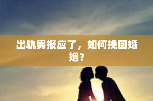 出轨男报应了，如何挽回婚姻？