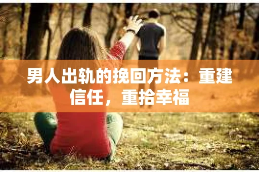 男人出轨的挽回方法:重建信任,重拾幸福 男人出轨的挽回方法:重建信任,重拾幸福