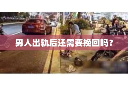 男人出轨后还需要挽回吗？