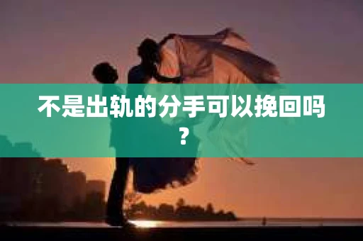 不是出轨的分手可以挽回吗？