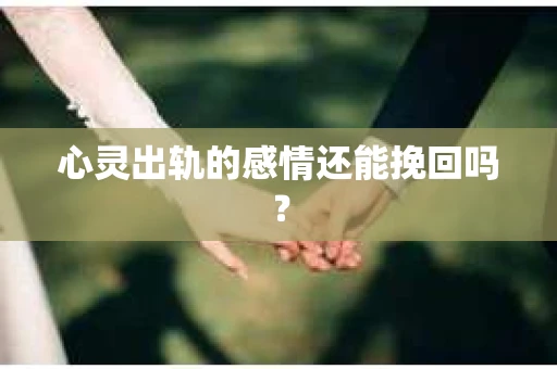 心灵出轨的感情还能挽回吗？