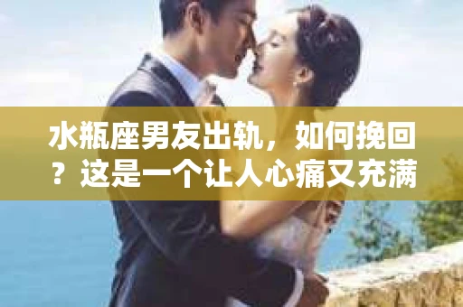水瓶座男友出轨，如何挽回？这是一个让人心痛又充满挑战的问题。在爱情的世界里，我们总是希望找到那个对的人，但现实往往不尽如人意。今天，就让我们一起来探讨一下，当水瓶座男友出轨时，我们该如何挽回这段感情。