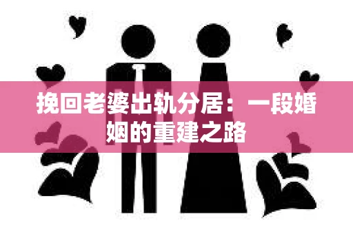 挽回老婆出轨分居：一段婚姻的重建之路