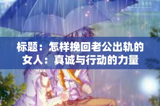 标题：怎样挽回老公出轨的女人：真诚与行动的力量