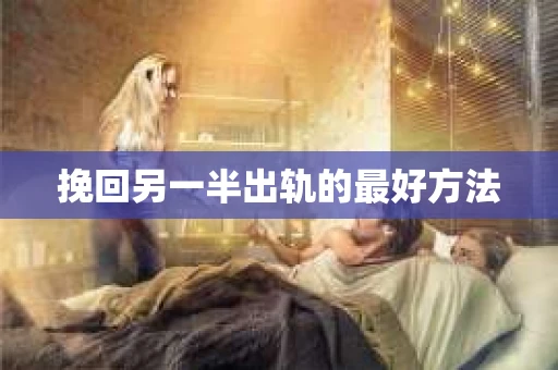 挽回另一半出轨的最好方法