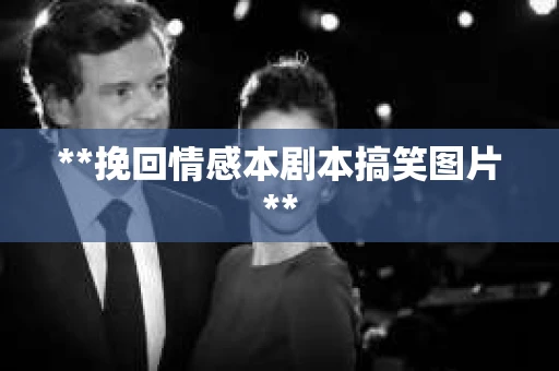 **挽回情感本剧本搞笑图片**