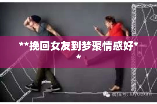 **挽回女友到梦聚情感好**
