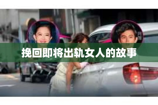 挽回即将出轨女人的故事
